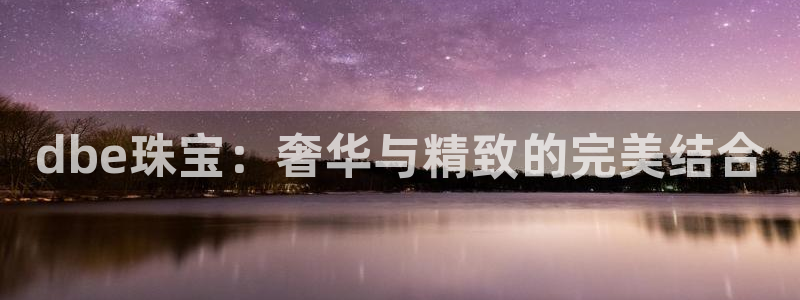 新宝5玩法：dbe珠宝：奢华与精致的完美结合