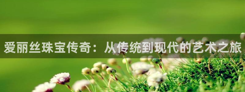新宝5娱乐都：爱丽丝珠宝传奇：从传统到现代的艺术之旅
