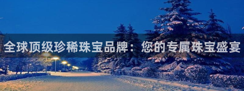 新宝5注册流程：全球顶级珍稀珠宝品牌：您的专属珠宝盛宴