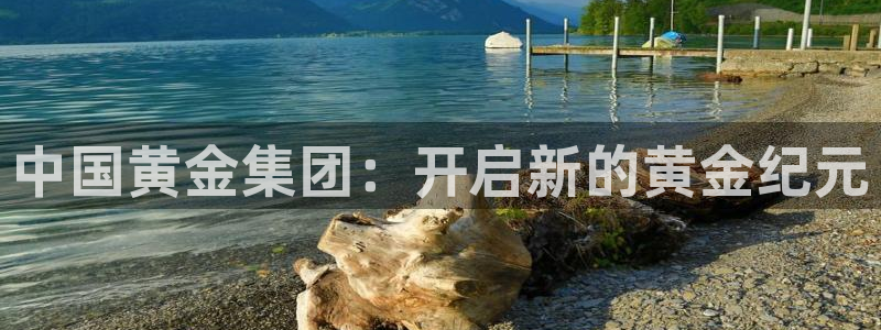 新宝5娱乐方：中国黄金集团：开启新的黄金纪元