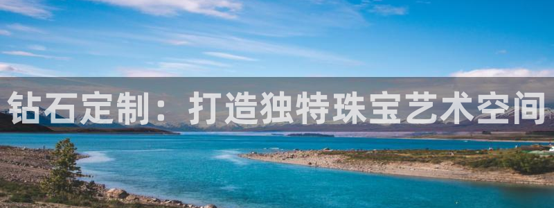 新宝5登录地址：钻石定制：打造独特珠宝艺术空间