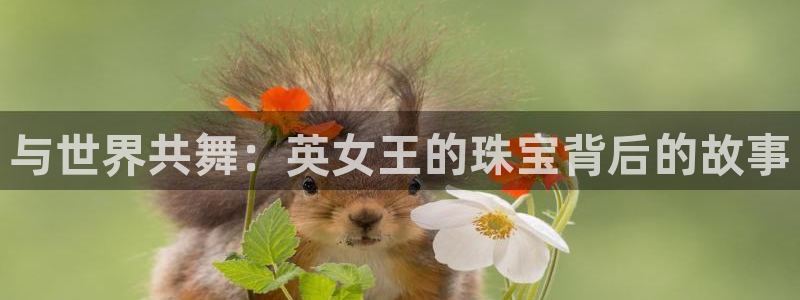 新宝5登陆：与世界共舞：英女王的珠宝背后的故事