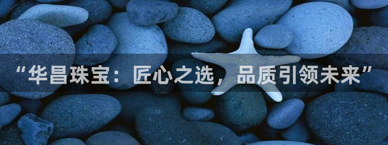 新宝5线路登录：“华昌珠宝：匠心之选，品质引领未来”