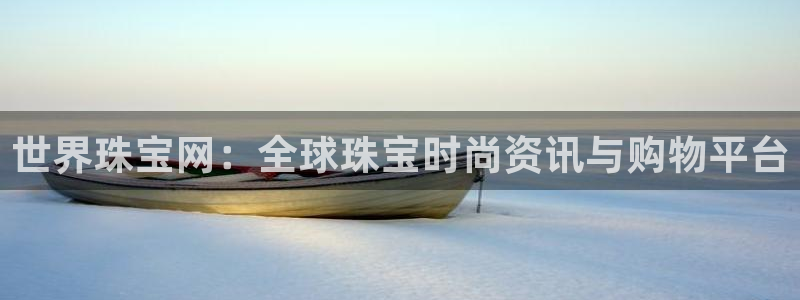 新宝5客户端登录：世界珠宝网：全球珠宝时尚资讯与购物平台