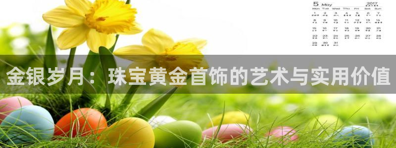 新宝5注册霸：金银岁月：珠宝黄金首饰的艺术与实用价值