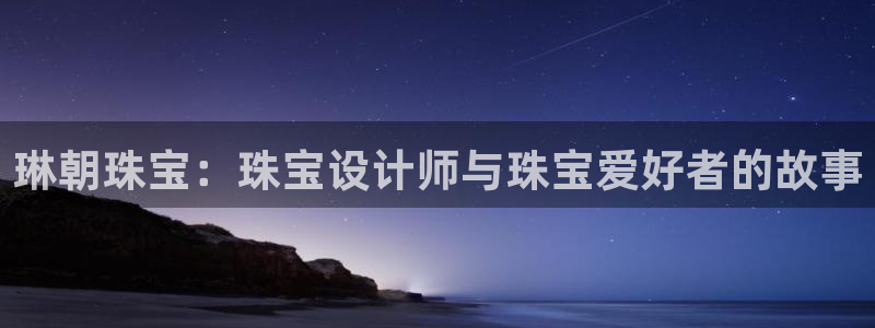 新宝速5：琳朝珠宝：珠宝设计师与珠宝爱好者的故事
